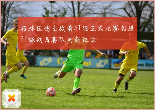 格林伍德出战前51场正式比赛打进31球创马赛队史新纪录