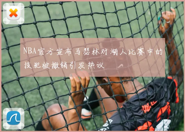 NBA官方宣布马瑟林对湖人比赛中的技犯被撤销引发热议
