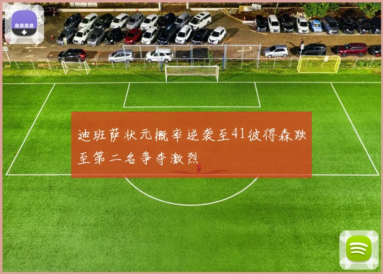 迪班萨状元概率逆袭至41彼得森跌至第二名争夺激烈