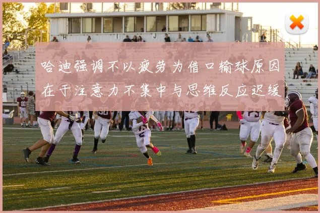 哈迪强调不以疲劳为借口输球原因在于注意力不集中与思维反应迟缓