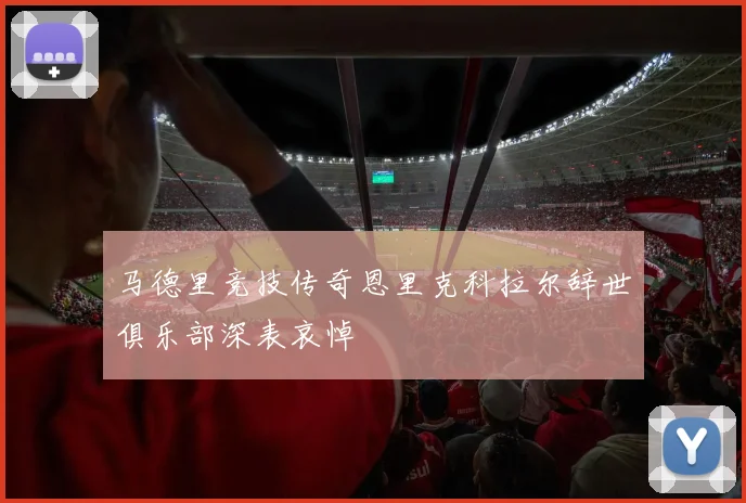 马德里竞技传奇恩里克科拉尔辞世俱乐部深表哀悼