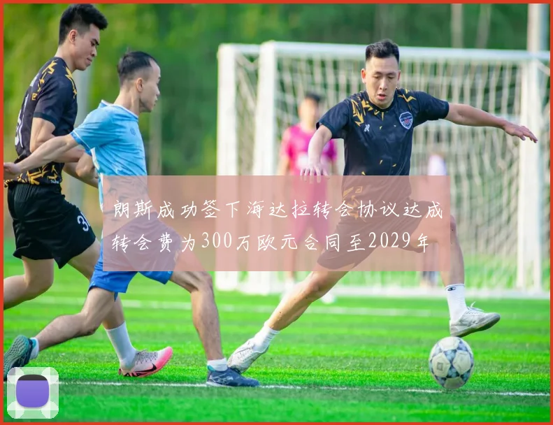 朗斯成功签下海达拉转会协议达成转会费为300万欧元合同至2029年