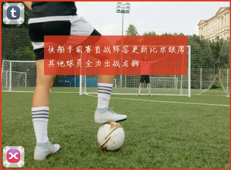 快船季前赛首战阵容更新比尔缺席其他球员全力出战龙狮