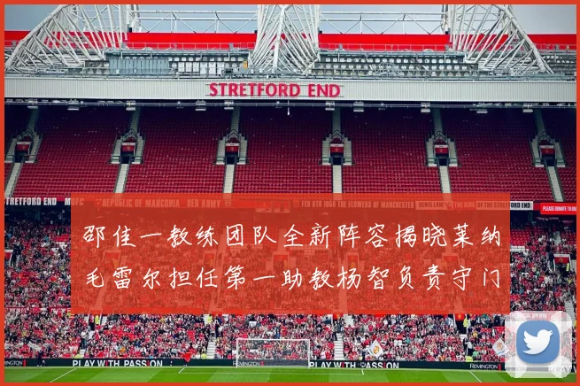 邵佳一教练团队全新阵容揭晓莱纳毛雷尔担任第一助教杨智负责守门员训练
