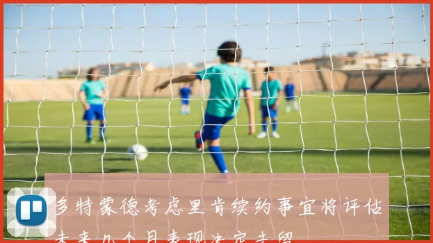 多特蒙德考虑里肯续约事宜将评估未来几个月表现决定去留