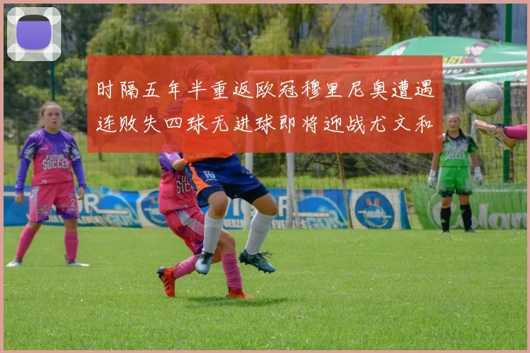 时隔五年半重返欧冠穆里尼奥遭遇连败失四球无进球即将迎战尤文和皇马