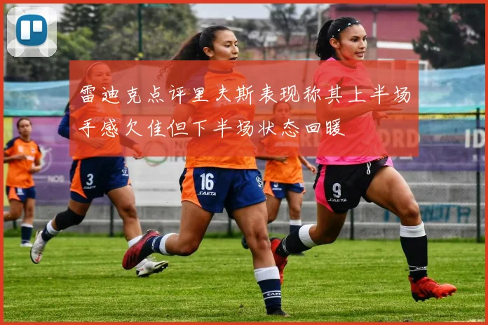 雷迪克点评里夫斯表现称其上半场手感欠佳但下半场状态回暖