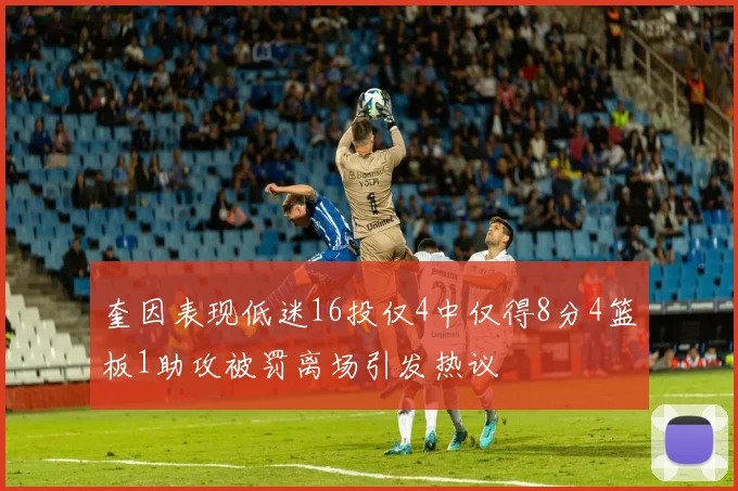 奎因表现低迷16投仅4中仅得8分4篮板1助攻被罚离场引发热议