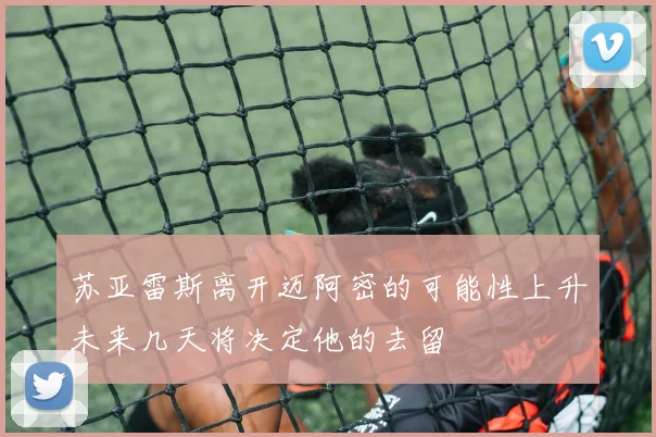 苏亚雷斯离开迈阿密的可能性上升未来几天将决定他的去留