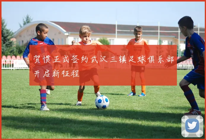 贺惯正式签约武汉三镇足球俱乐部开启新征程